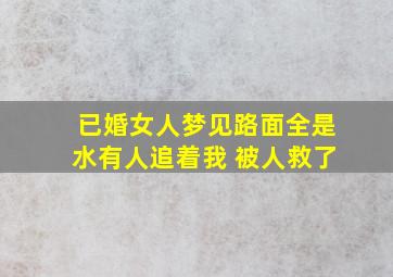 已婚女人梦见路面全是水有人追着我 被人救了